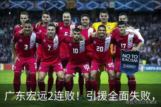 广东宏远2连败！引援全面失败，大外援1分，焦泊乔0篮板，恐面临保级！