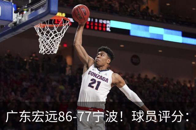 广东宏远86-77宁波！球员评分：3人满分，4人良好，2人不合格