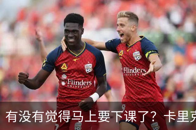 有没有觉得马上要下课了？卡里克：我并没有特别预判什么