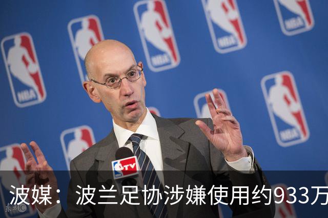 波媒：波兰足协涉嫌使用约933万欧元虚假发票，税务部门已向检方举报