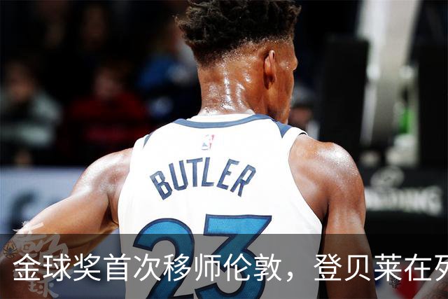 金球奖首次移师伦敦，登贝莱在列但新王将至？